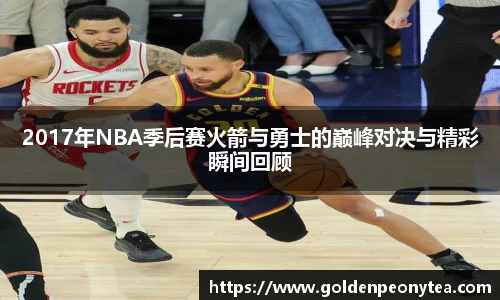2017年NBA季后赛火箭与勇士的巅峰对决与精彩瞬间回顾